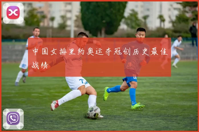 中国女排里约奥运夺冠创历史最佳战绩