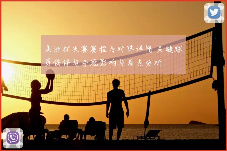美洲杯决赛赛程与对阵详情 关键球员伤停与夺冠影响与看点分析