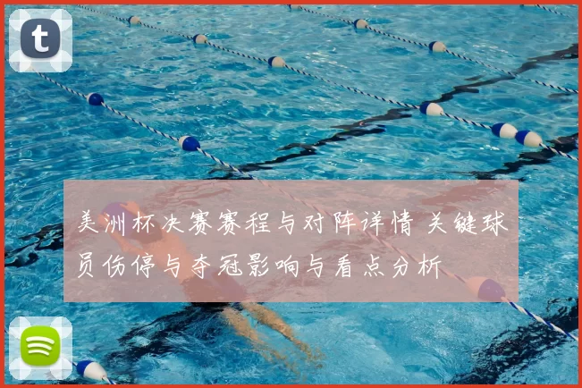 美洲杯决赛赛程与对阵详情 关键球员伤停与夺冠影响与看点分析