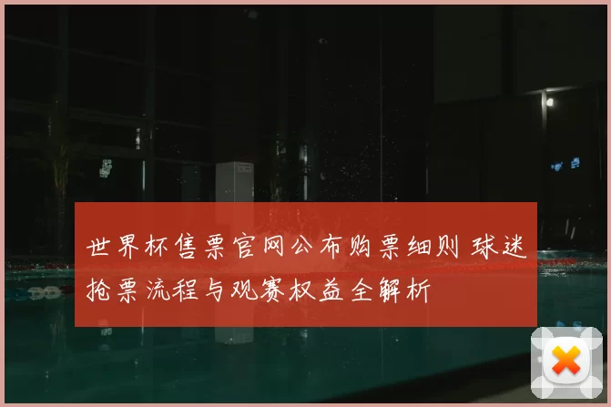 世界杯售票官网公布购票细则 球迷抢票流程与观赛权益全解析