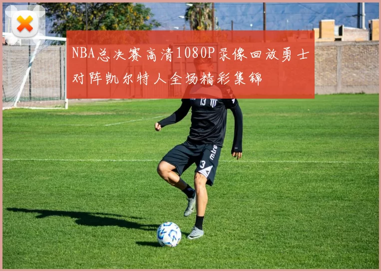 NBA总决赛高清1080P录像回放勇士对阵凯尔特人全场精彩集锦