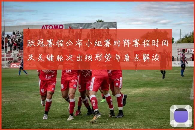 欧冠赛程公布小组赛对阵赛程时间及关键轮次出线形势与看点解读