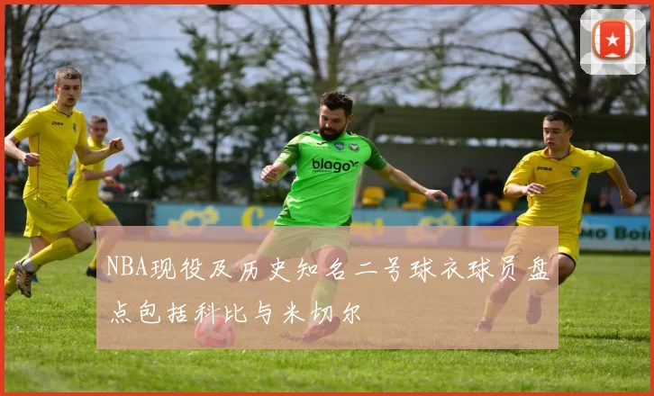 NBA现役及历史知名二号球衣球员盘点包括科比与米切尔