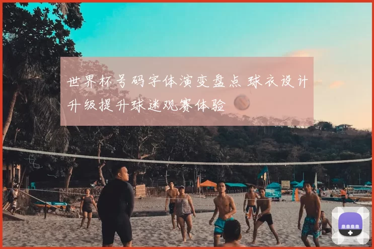 世界杯号码字体演变盘点 球衣设计升级提升球迷观赛体验