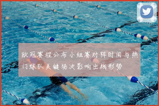 欧冠赛程公布小组赛对阵时间与热门球队关键场次影响出线形势