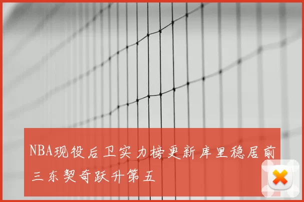 NBA现役后卫实力榜更新库里稳居前三东契奇跃升第五