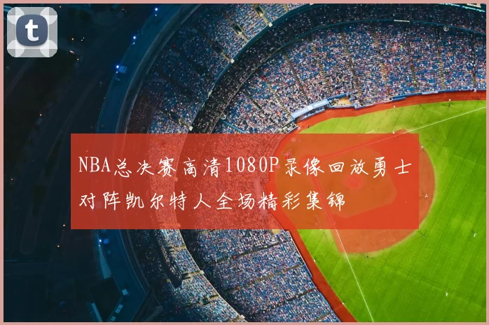 NBA总决赛高清1080P录像回放勇士对阵凯尔特人全场精彩集锦