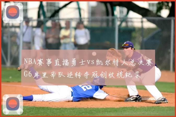 NBA赛事直播勇士vs凯尔特人总决赛G6库里率队逆转夺冠创收视纪录